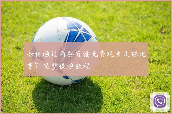 如何通过雨燕直播免费观看足球比赛？完整视频教程