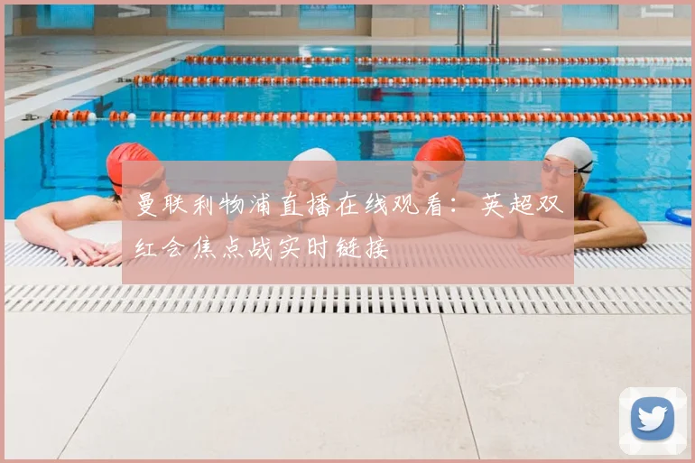 曼联利物浦直播在线观看：英超双红会焦点战实时链接