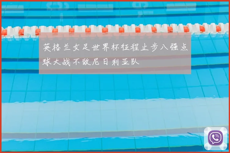 英格兰女足世界杯征程止步八强点球大战不敌尼日利亚队