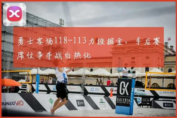 勇士客场118-113力挫掘金，季后赛席位争夺战白热化