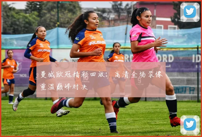 曼城欧冠精彩回放：高清全场录像重温巅峰对决