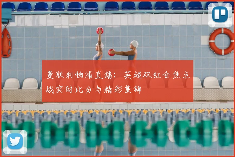 曼联利物浦直播：英超双红会焦点战实时比分与精彩集锦