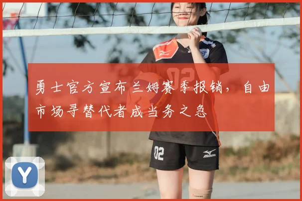 勇士官方宣布兰姆赛季报销，自由市场寻替代者成当务之急