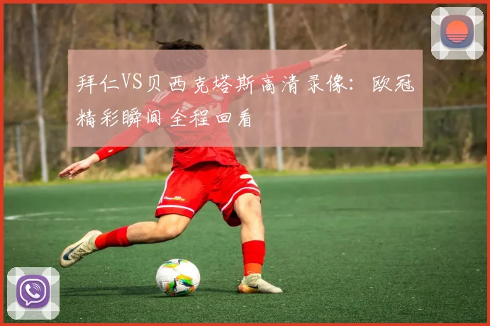 拜仁VS贝西克塔斯高清录像：欧冠精彩瞬间全程回看