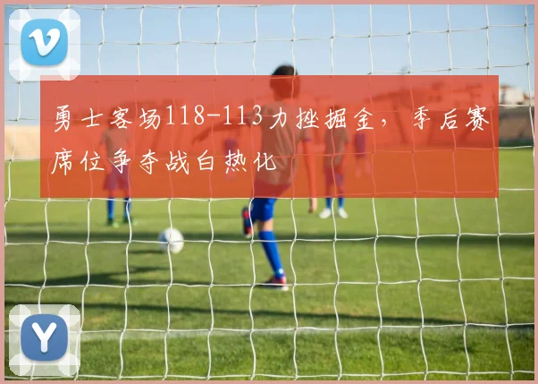 勇士客场118-113力挫掘金，季后赛席位争夺战白热化