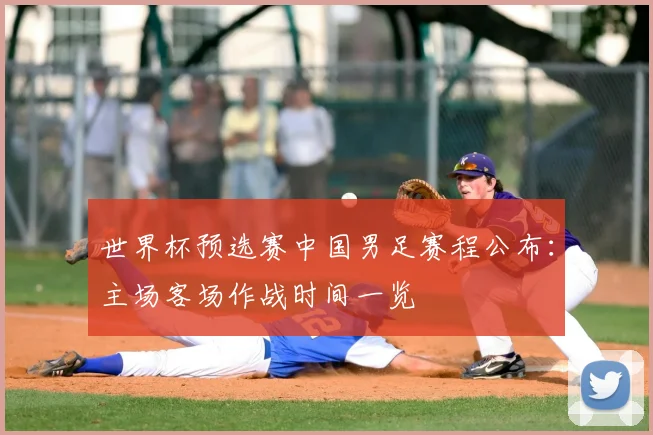 世界杯预选赛中国男足赛程公布：主场客场作战时间一览