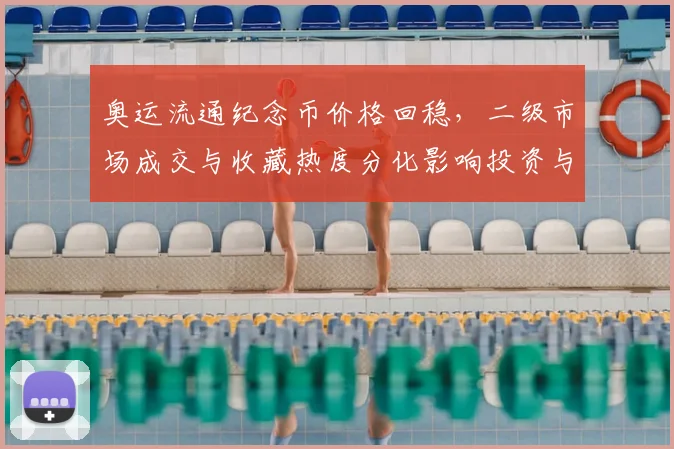 奥运流通纪念币价格回稳，二级市场成交与收藏热度分化影响投资与兑换
